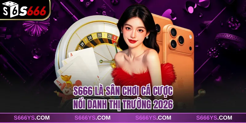 S666 là sân chơi cá cược nổi danh thị trường 2026