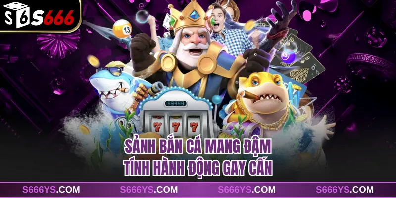 Sảnh bắn cá mang đậm tính hành động gay cấn